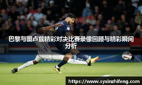 巴黎与图卢兹精彩对决比赛录像回顾与精彩瞬间分析